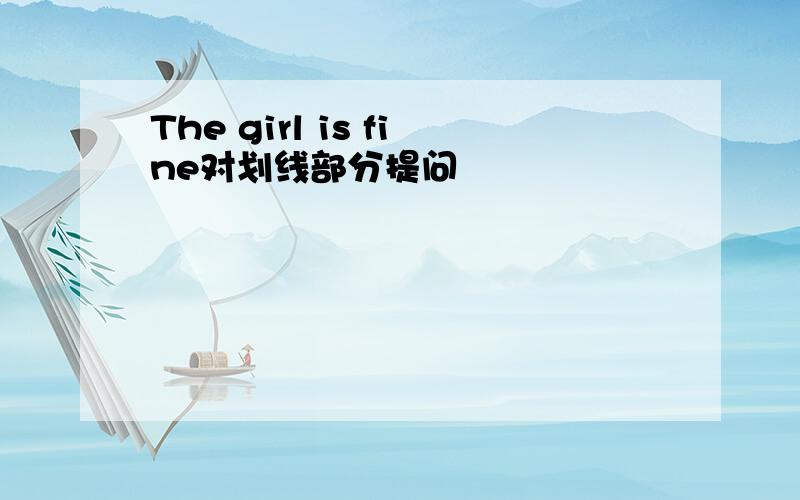 The girl is fine对划线部分提问