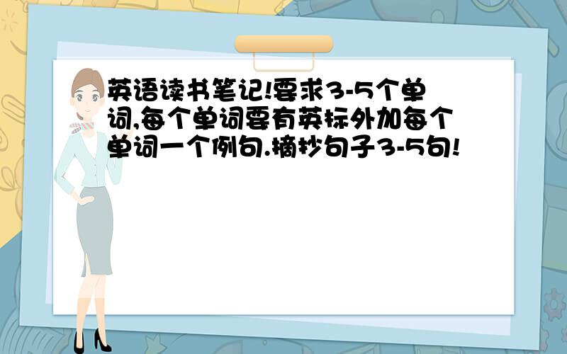 英语读书笔记!要求3-5个单词,每个单词要有英标外加每个单词一个例句.摘抄句子3-5句!