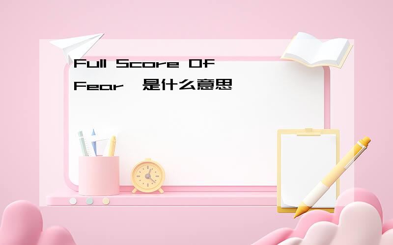 Full Score Of Fear'是什么意思