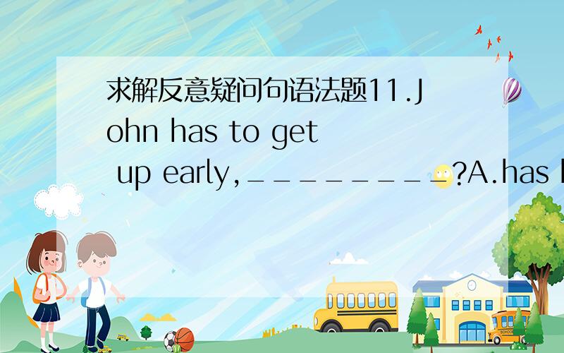 求解反意疑问句语法题11.John has to get up early,________?A.has he B.ha