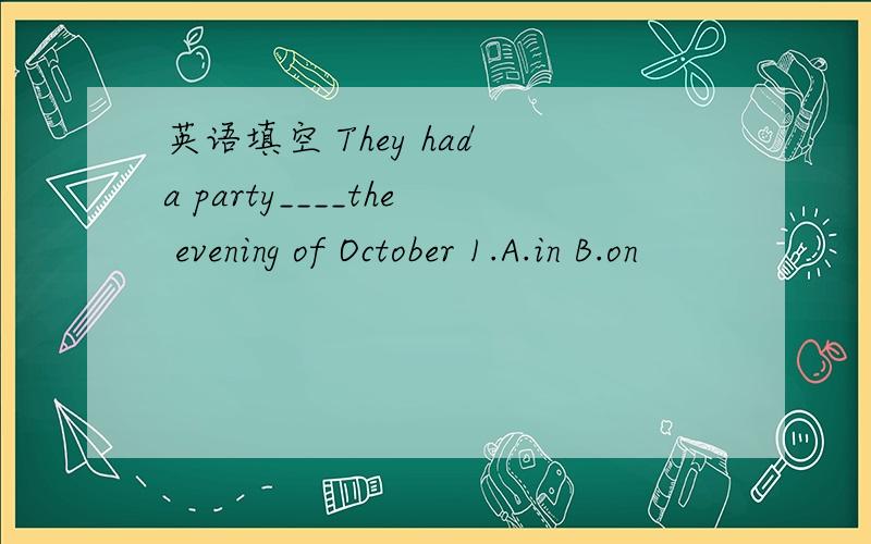 英语填空 They had a party____the evening of October 1.A.in B.on