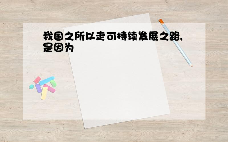 我国之所以走可持续发展之路,是因为