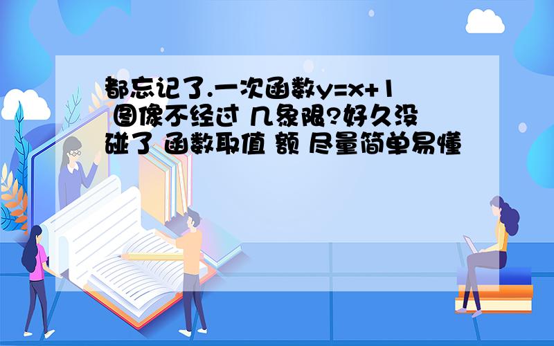 都忘记了.一次函数y=x+1 图像不经过 几象限?好久没碰了 函数取值 额 尽量简单易懂