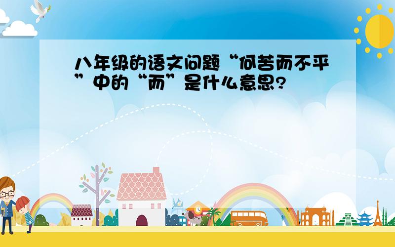 八年级的语文问题“何苦而不平”中的“而”是什么意思?