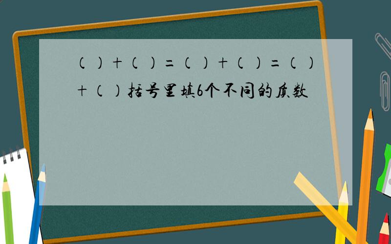 （）+（）=（）+（）=（）+（）括号里填6个不同的质数