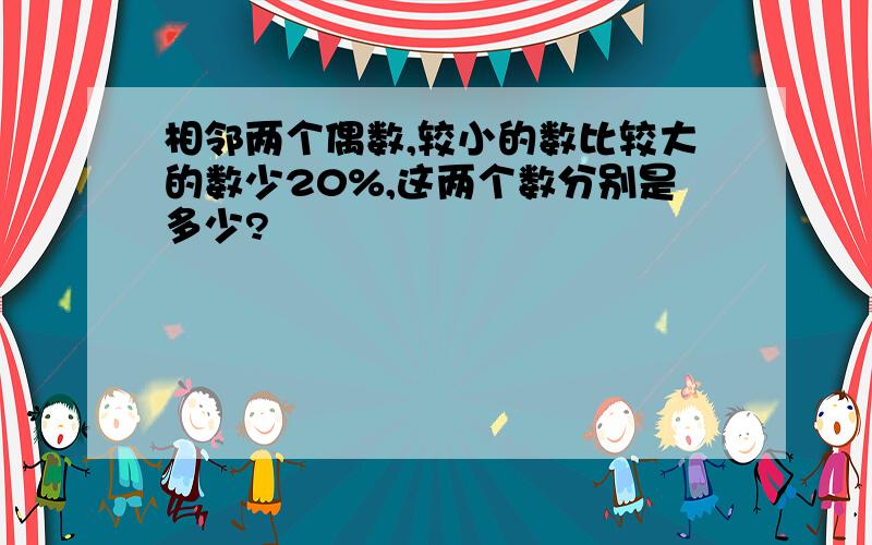 相邻两个偶数,较小的数比较大的数少20%,这两个数分别是多少?