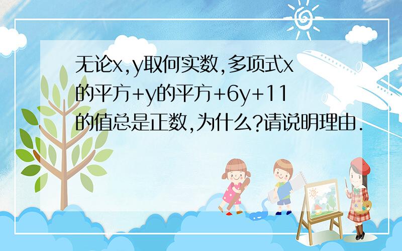 无论x,y取何实数,多项式x的平方+y的平方+6y+11的值总是正数,为什么?请说明理由.