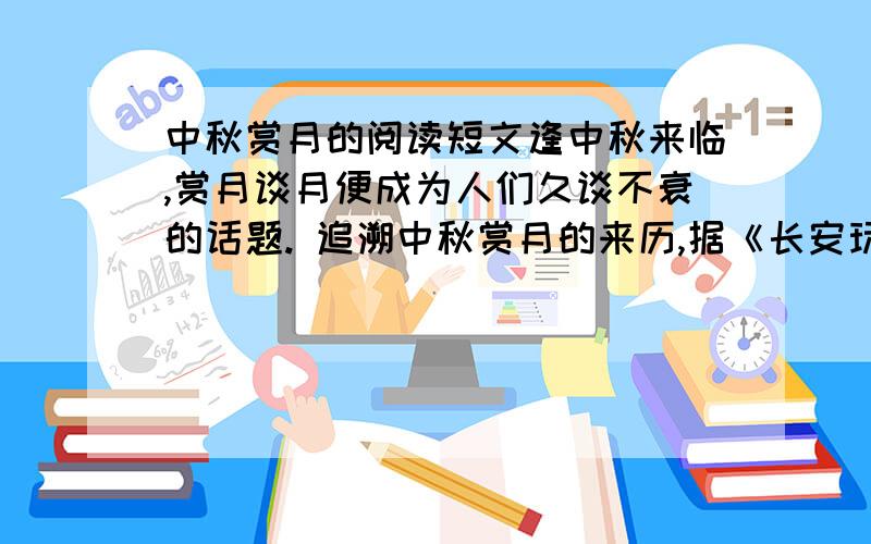 中秋赏月的阅读短文逢中秋来临,赏月谈月便成为人们久谈不衰的话题. 追溯中秋赏月的来历,据《长安玩月诗序》载：“秋之于时,