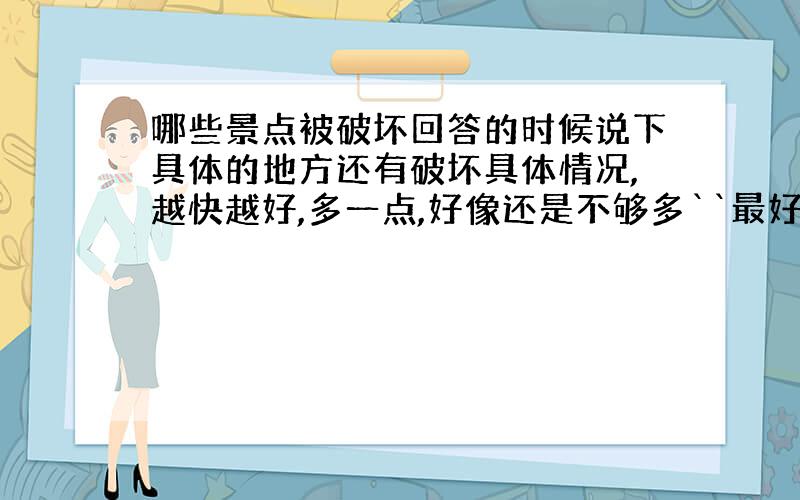 哪些景点被破坏回答的时候说下具体的地方还有破坏具体情况,越快越好,多一点,好像还是不够多``最好是自己写的,山、水什么的