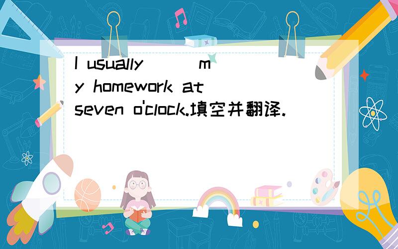 I usually ( )my homework at seven o'clock.填空并翻译.