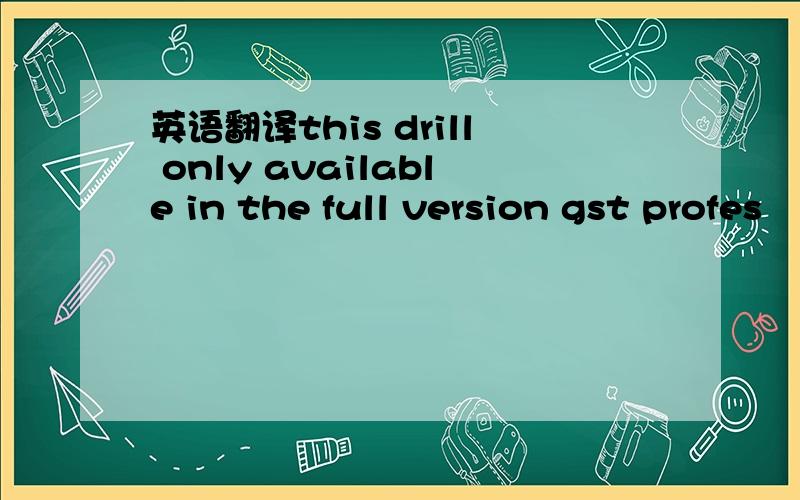 英语翻译this drill only available in the full version gst profes