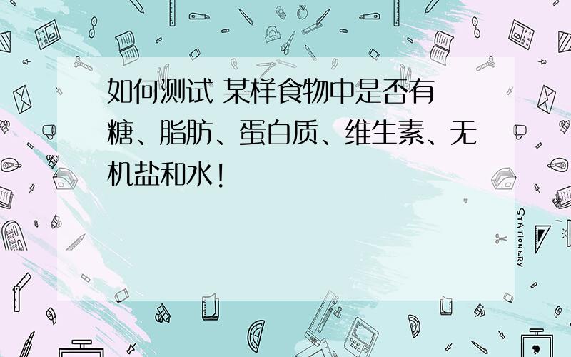 如何测试 某样食物中是否有 糖、脂肪、蛋白质、维生素、无机盐和水!