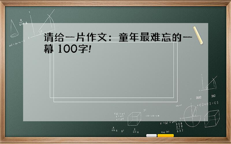 请给一片作文：童年最难忘的一幕 100字!