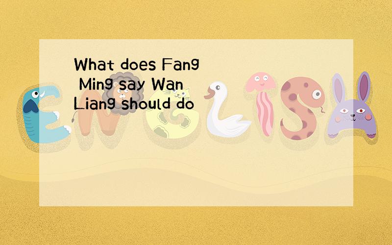 What does Fang Ming say Wan Liang should do