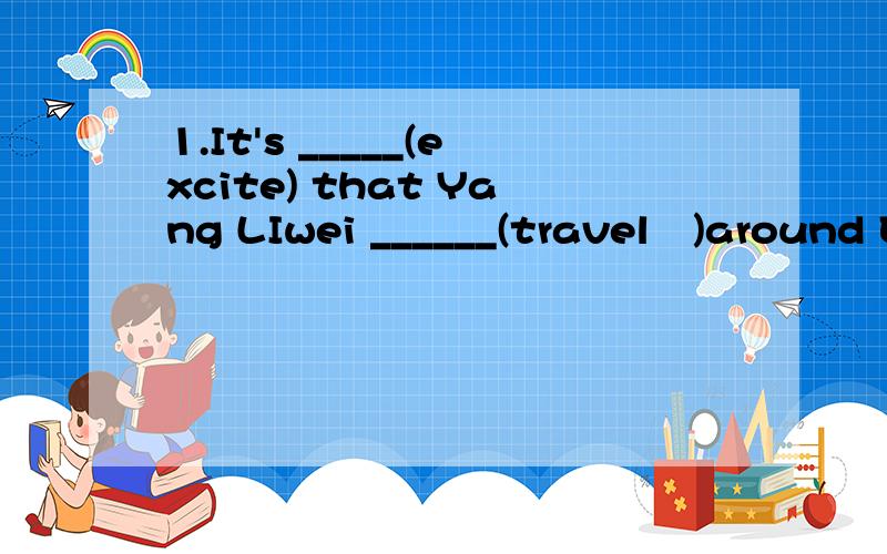 1.It's _____(excite) that Yang LIwei ______(travel　)around E