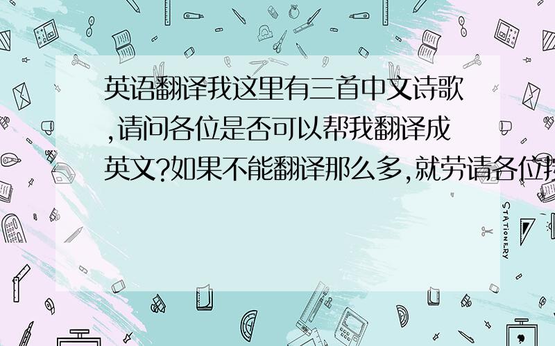 英语翻译我这里有三首中文诗歌,请问各位是否可以帮我翻译成英文?如果不能翻译那么多,就劳请各位按顺序翻译,《伟大祖国开拓未