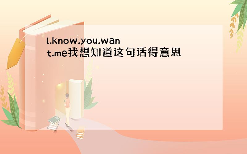 l.know.you.want.me我想知道这句话得意思