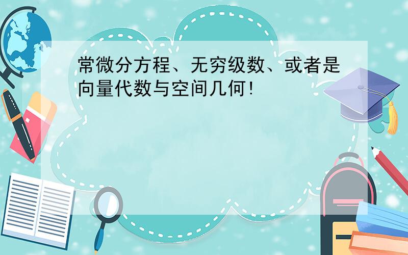 常微分方程、无穷级数、或者是向量代数与空间几何!