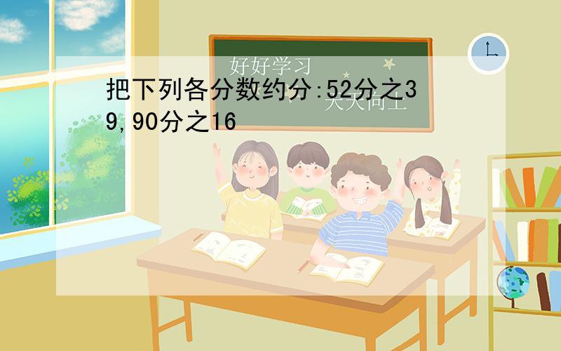 把下列各分数约分:52分之39,90分之16