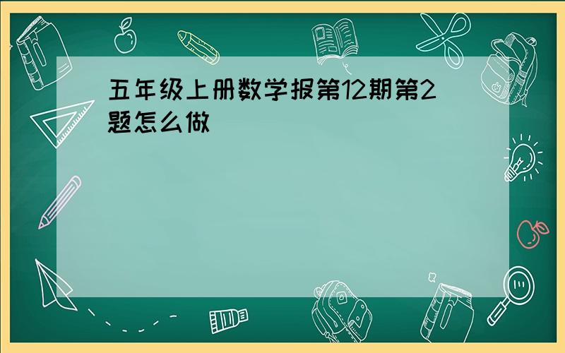 五年级上册数学报第12期第2题怎么做