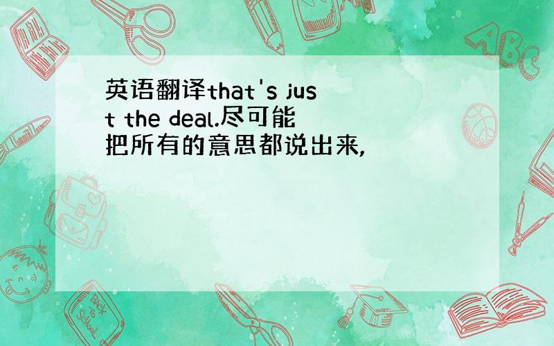 英语翻译that's just the deal.尽可能把所有的意思都说出来,