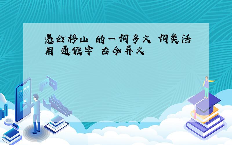 愚公移山 的一词多义 词类活用 通假字 古今异义