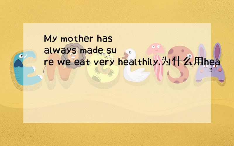 My mother has always made sure we eat very healthily.为什么用hea