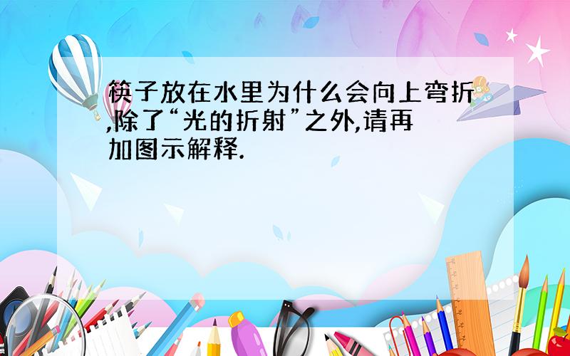 筷子放在水里为什么会向上弯折,除了“光的折射”之外,请再加图示解释.