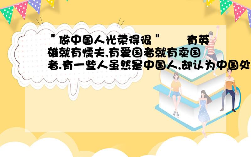 ＂做中国人光荣得很＂　　有英雄就有懦夫,有爱国者就有卖国者.有一些人虽然是中国人,却认为中国处处不如外国,在外国人面前挺