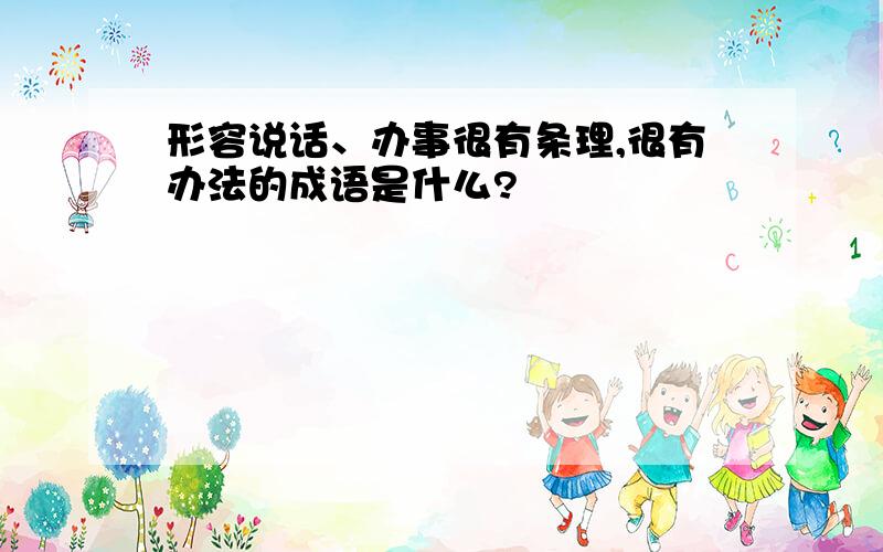 形容说话、办事很有条理,很有办法的成语是什么?