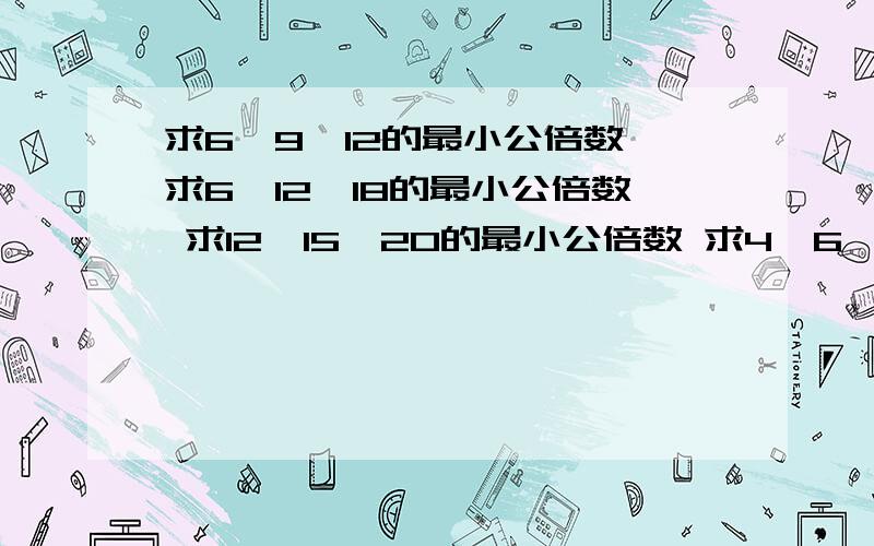 求6、9、12的最小公倍数 求6,12,18的最小公倍数 求12、15、20的最小公倍数 求4、6、12的最小公倍数