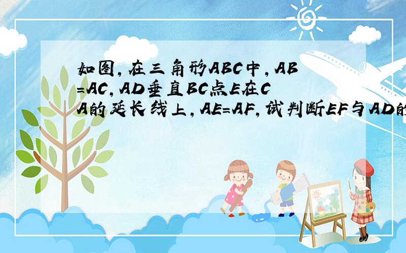 如图,在三角形ABC中,AB=AC,AD垂直BC点E在CA的延长线上,AE=AF,试判断EF与AD的关系