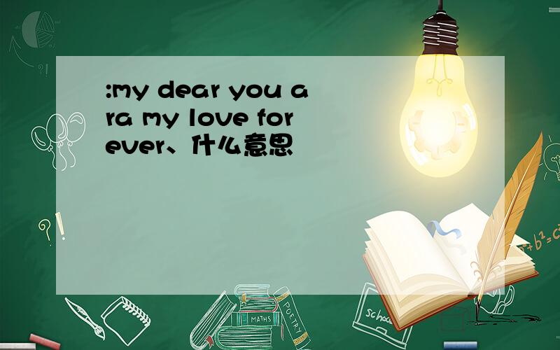 :my dear you ara my love forever、什么意思