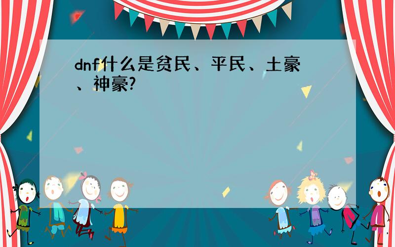 dnf什么是贫民、平民、土豪、神豪?