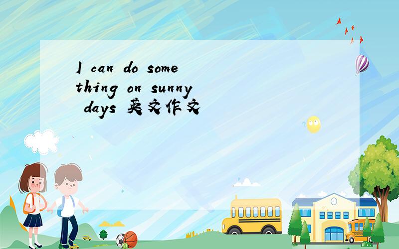 I can do some thing on sunny days 英文作文