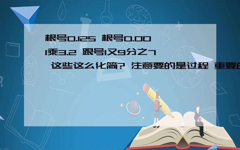 根号0.125 根号0.001乘3.2 跟号1又9分之7 这些这么化简? 注意要的是过程 重要的是过程