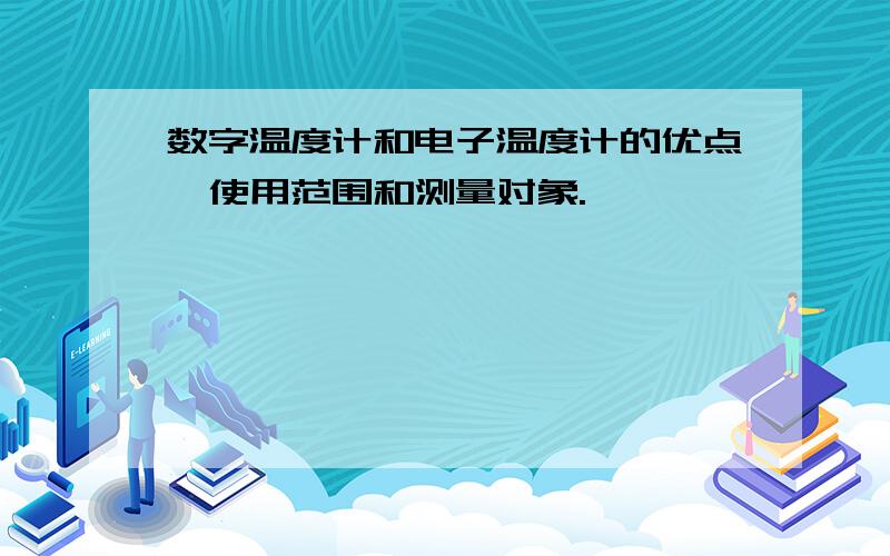 数字温度计和电子温度计的优点、使用范围和测量对象.