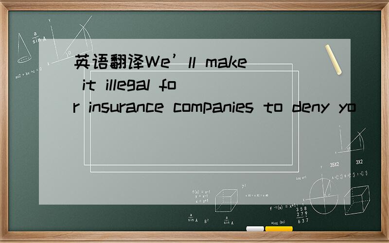 英语翻译We’ll make it illegal for insurance companies to deny yo