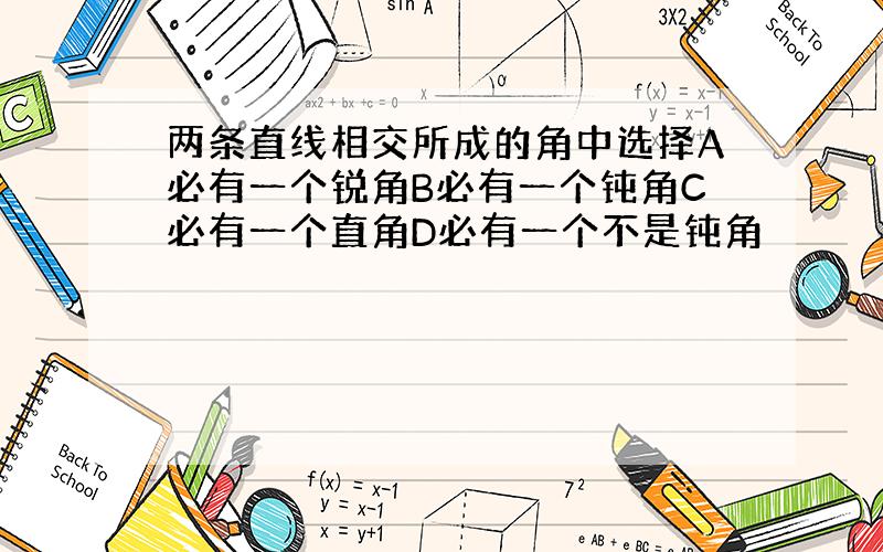 两条直线相交所成的角中选择A必有一个锐角B必有一个钝角C必有一个直角D必有一个不是钝角