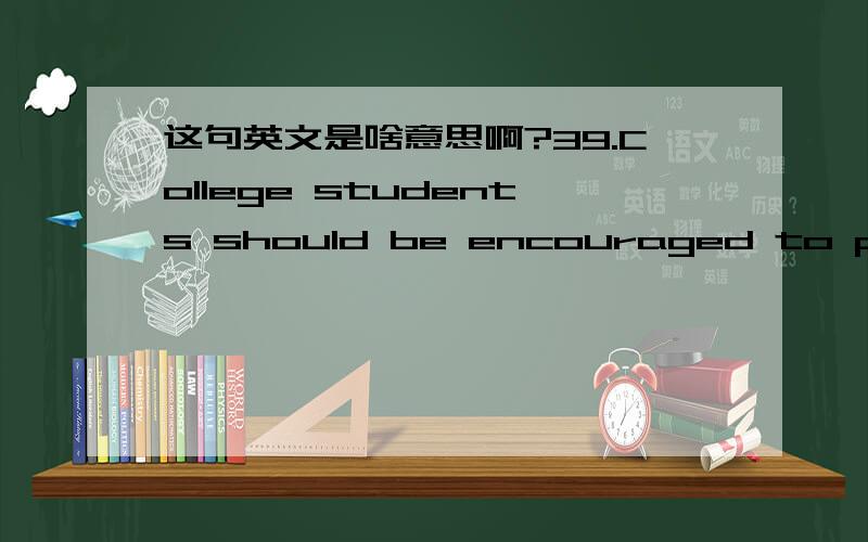 这句英文是啥意思啊?39.College students should be encouraged to pursue