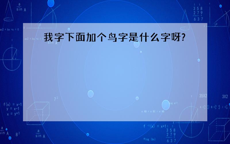 我字下面加个鸟字是什么字呀?