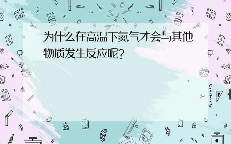 为什么在高温下氮气才会与其他物质发生反应呢?