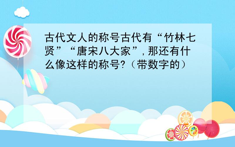 古代文人的称号古代有“竹林七贤”“唐宋八大家”,那还有什么像这样的称号?（带数字的）