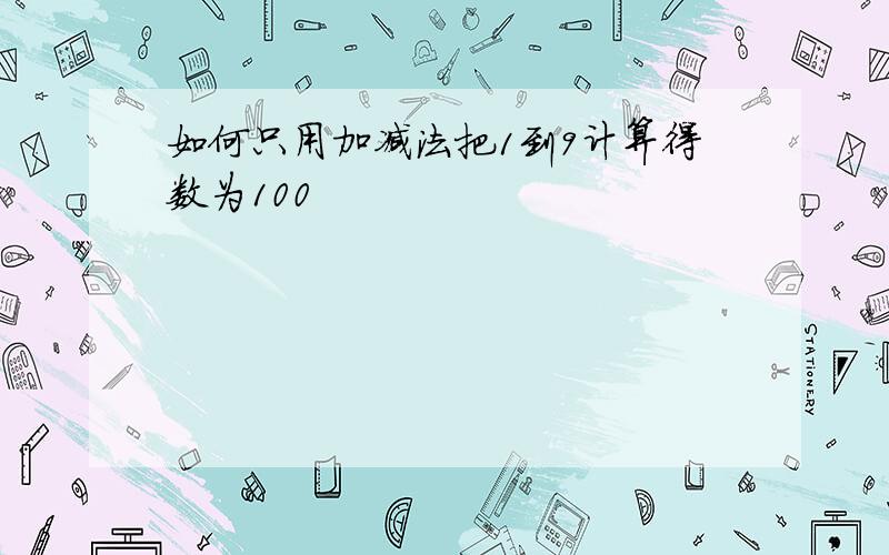 如何只用加减法把1到9计算得数为100