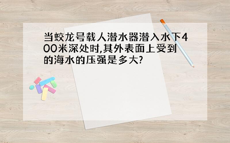 当蛟龙号载人潜水器潜入水下400米深处时,其外表面上受到的海水的压强是多大?