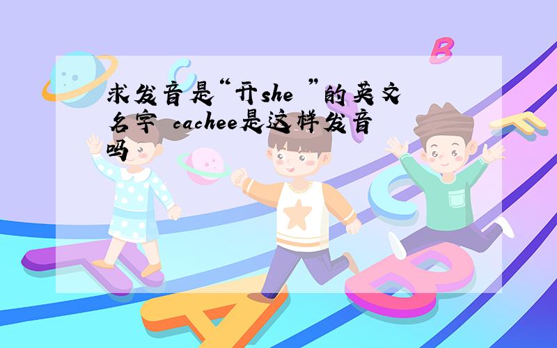 求发音是“开she ”的英文名字 cachee是这样发音吗