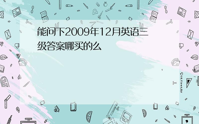 能问下2009年12月英语三级答案哪买的么