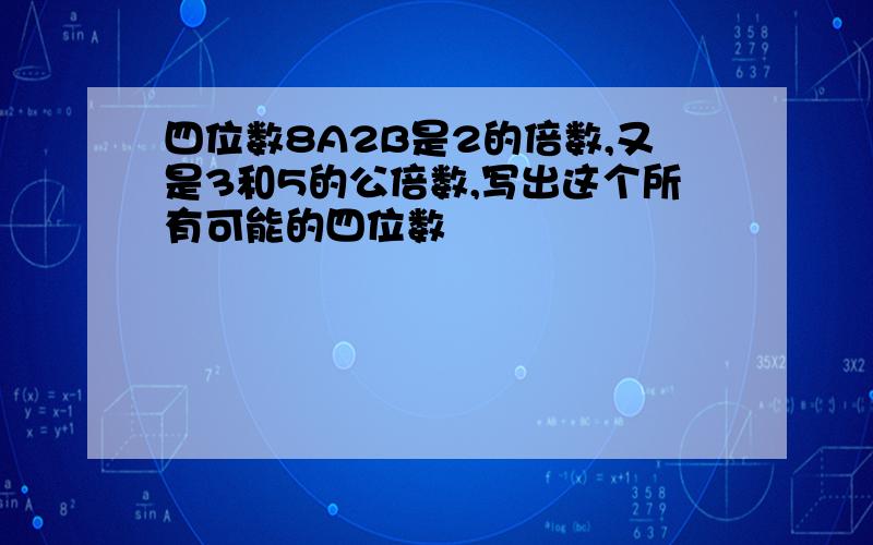 四位数8A2B是2的倍数,又是3和5的公倍数,写出这个所有可能的四位数