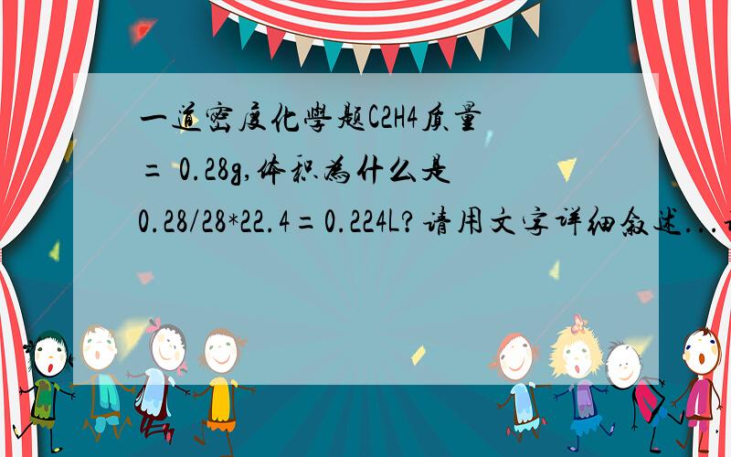 一道密度化学题C2H4质量 = 0.28g,体积为什么是0.28/28*22.4=0.224L?请用文字详细叙述...谢