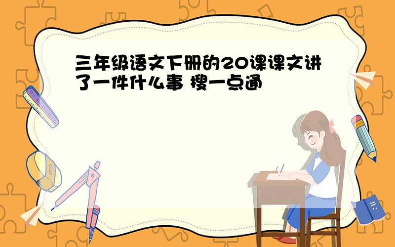 三年级语文下册的20课课文讲了一件什么事 搜一点通